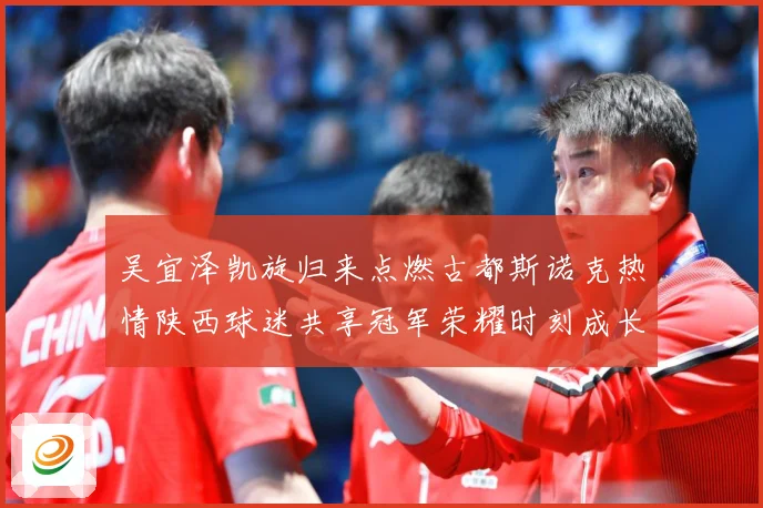 吴宜泽凯旋归来点燃古都斯诺克热情陕西球迷共享冠军荣耀时刻成长观察：最新赛事动态与深度分析