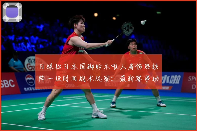 日媒称日本国脚铃木唯人肩伤恐缺阵一段时间战术观察：最新赛事动态与深度分析