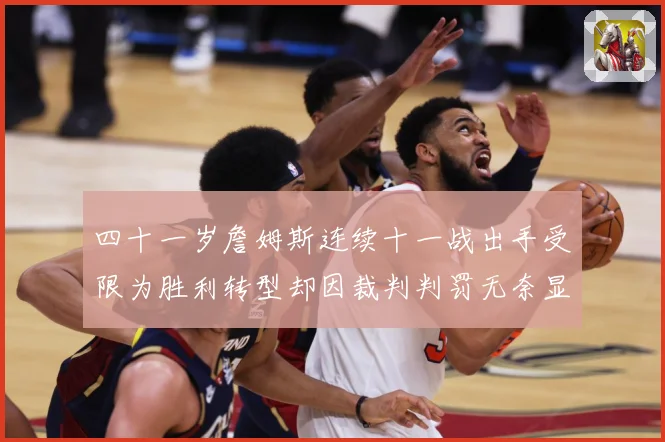 四十一岁詹姆斯连续十一战出手受限为胜利转型却因裁判判罚无奈显赛场复盘：最新赛事动态与深度分析