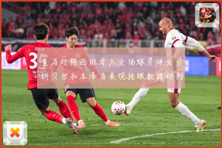 皇马对阵西班牙人全场球员评分分析贝尔和本泽马表现抢眼数据研判：最新赛事动态与深度分析