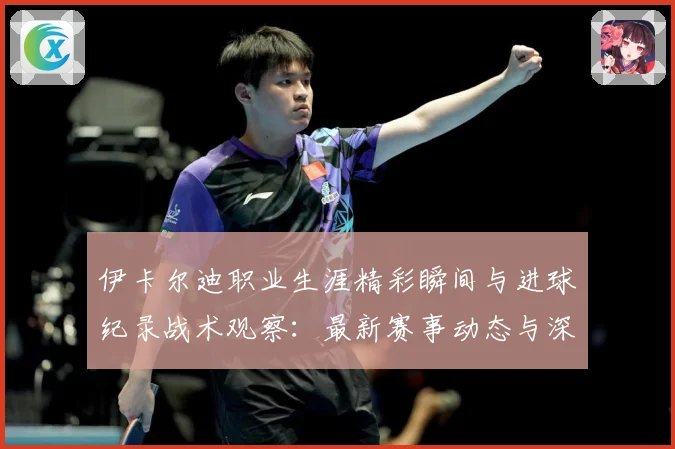 伊卡尔迪职业生涯精彩瞬间与进球纪录战术观察：最新赛事动态与深度分析