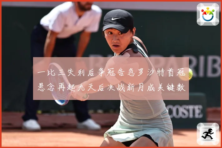 一比三失利后争冠告急罗沙特首冠悬念再起九天后决战新月成关键数据研判：最新赛事动态与深度分析