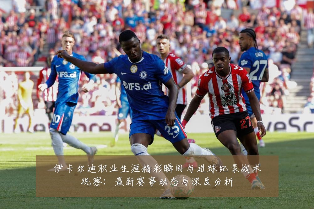 伊卡尔迪职业生涯精彩瞬间与进球纪录战术观察：最新赛事动态与深度分析