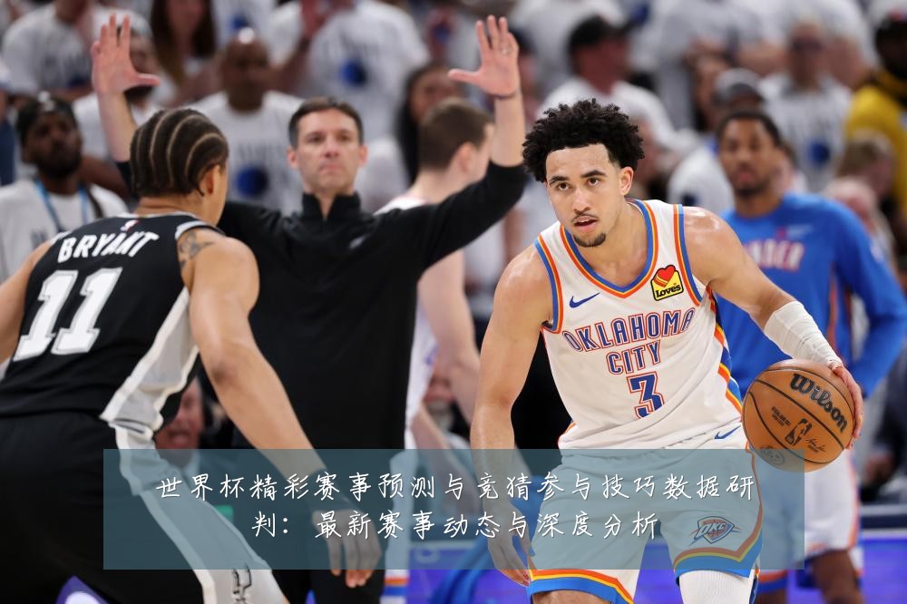 世界杯精彩赛事预测与竞猜参与技巧数据研判：最新赛事动态与深度分析