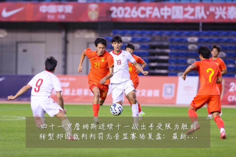 四十一岁詹姆斯连续十一战出手受限为胜利转型却因裁判判罚无奈显赛场复盘：最新赛事动态与深度分析
