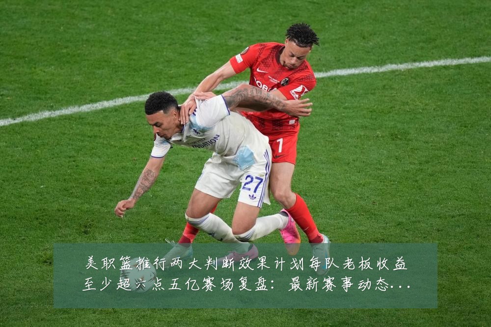 美职篮推行两大判断效果计划每队老板收益至少超六点五亿赛场复盘:最新赛事动态与深度分析